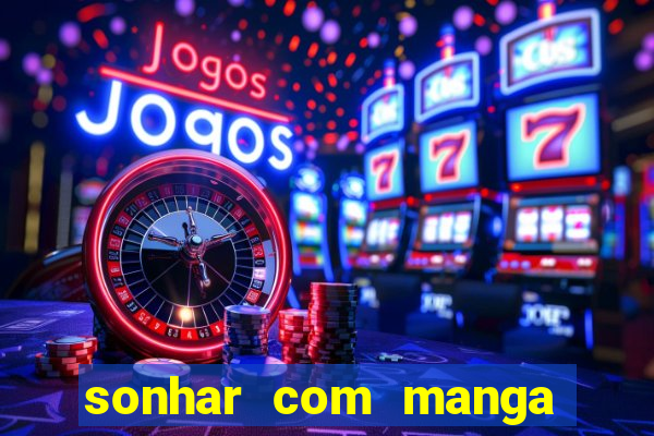 sonhar com manga no jogo do bicho